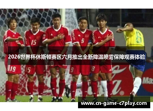 2026世界杯休斯顿赛区六月推出全新降温喷雾保障观赛体验