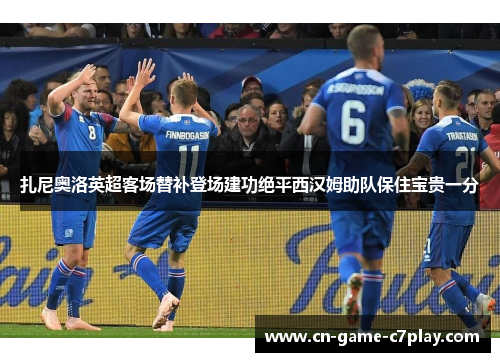 扎尼奥洛英超客场替补登场建功绝平西汉姆助队保住宝贵一分