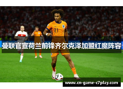 曼联官宣荷兰前锋齐尔克泽加盟红魔阵容