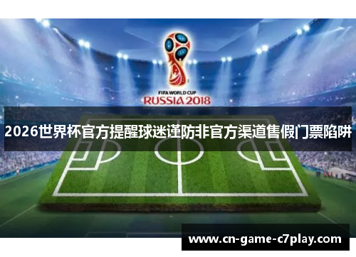 2026世界杯官方提醒球迷谨防非官方渠道售假门票陷阱 2026世界杯官方提醒球迷谨防非官方渠道售假门票陷阱