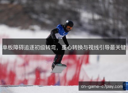 单板障碍追逐初级转弯,重心转换与视线引导最关键 单板障碍追逐初级转弯,重心转换与视线引导最关键
